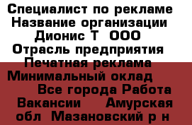 Специалист по рекламе › Название организации ­ Дионис-Т, ООО › Отрасль предприятия ­ Печатная реклама › Минимальный оклад ­ 30 000 - Все города Работа » Вакансии   . Амурская обл.,Мазановский р-н